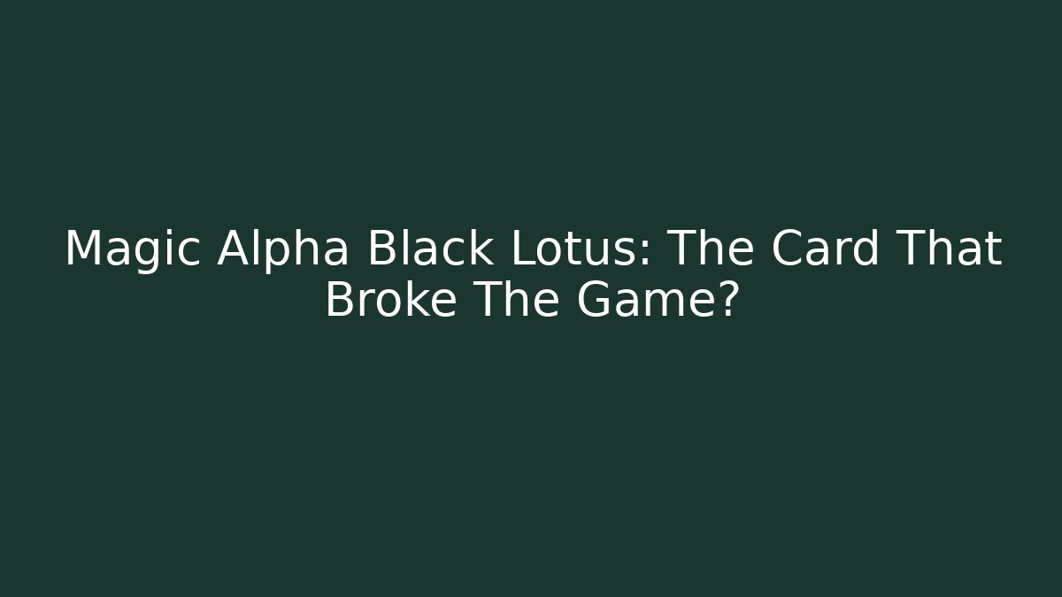 Magic Alpha Black Lotus: The Card That Broke The Game?