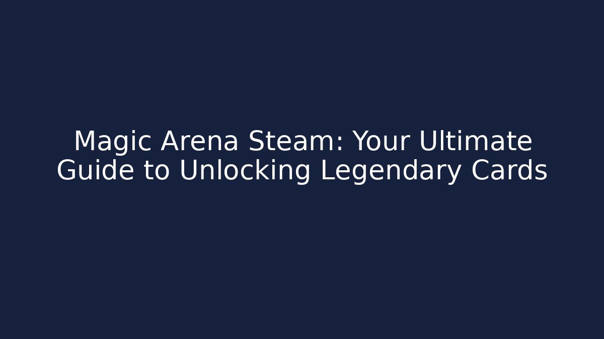 Magic Arena Steam: Your Ultimate Guide to Unlocking Legendary Cards