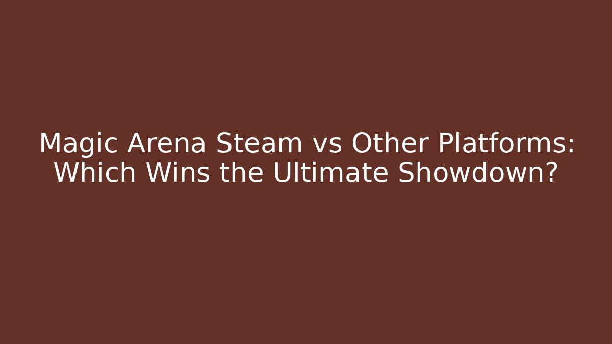 Magic Arena Steam vs Other Platforms: Which Wins the Ultimate Showdown?