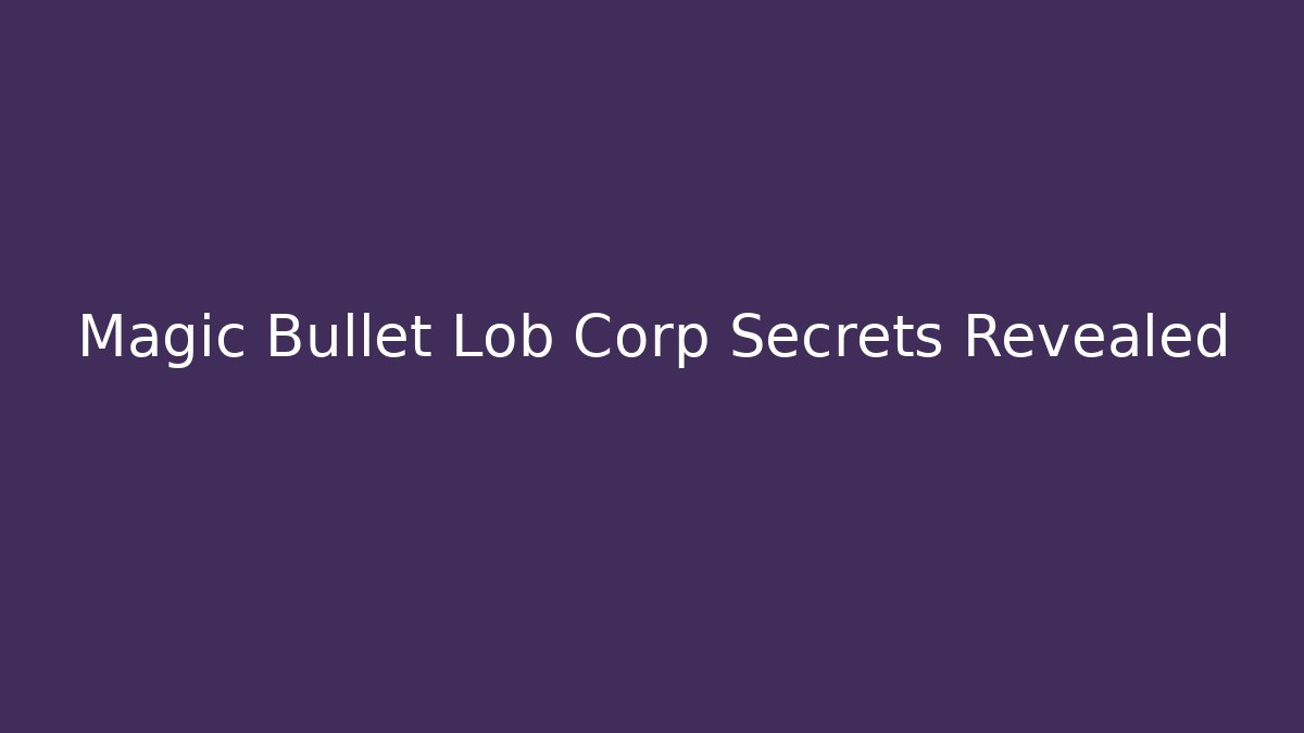 Magic Bullet Lob Corp Secrets Revealed