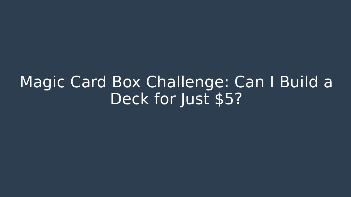 Magic Card Box Challenge: Can I Build a Deck for Just $5?