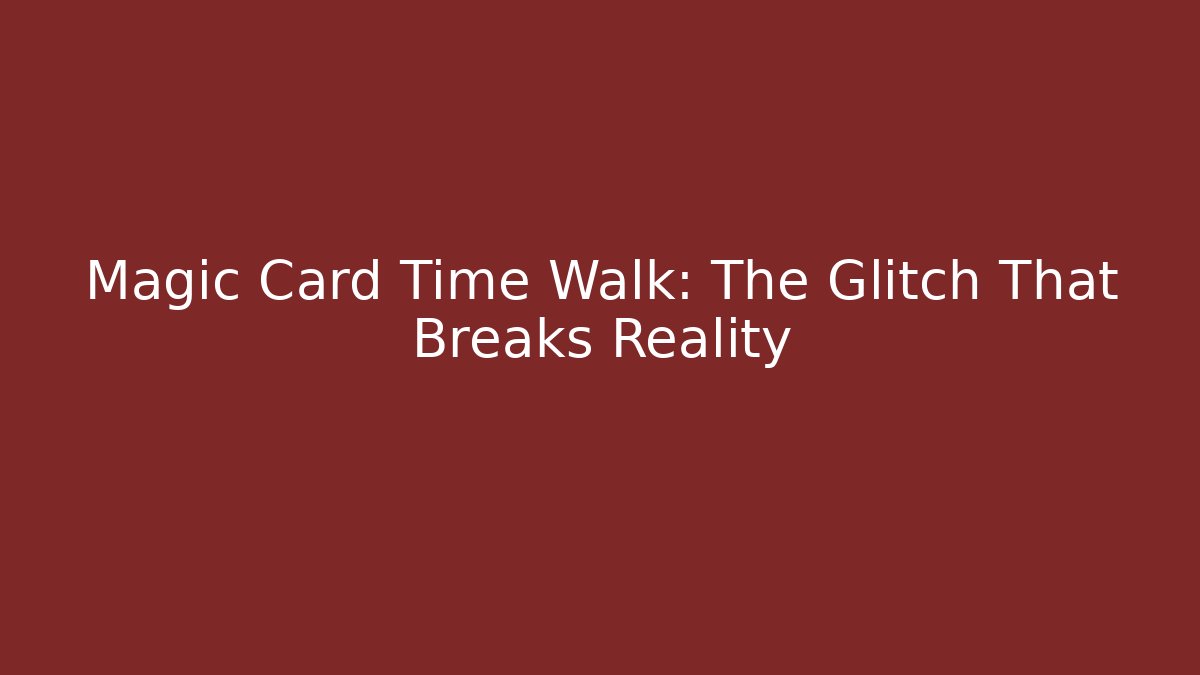 Magic Card Time Walk: The Glitch That Breaks Reality