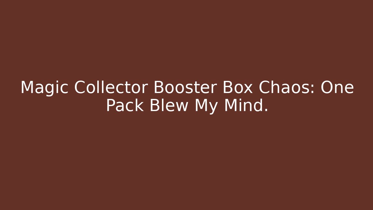 Magic Collector Booster Box Chaos: One Pack Blew My Mind.