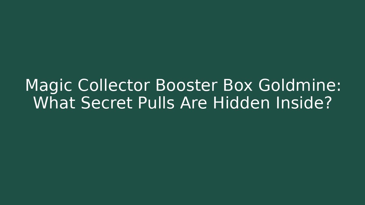 Magic Collector Booster Box Goldmine: What Secret Pulls Are Hidden Inside?