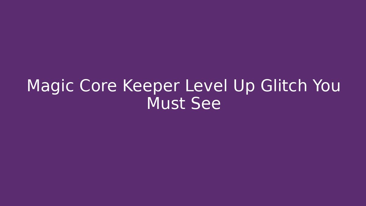 Magic Core Keeper Level Up Glitch You Must See