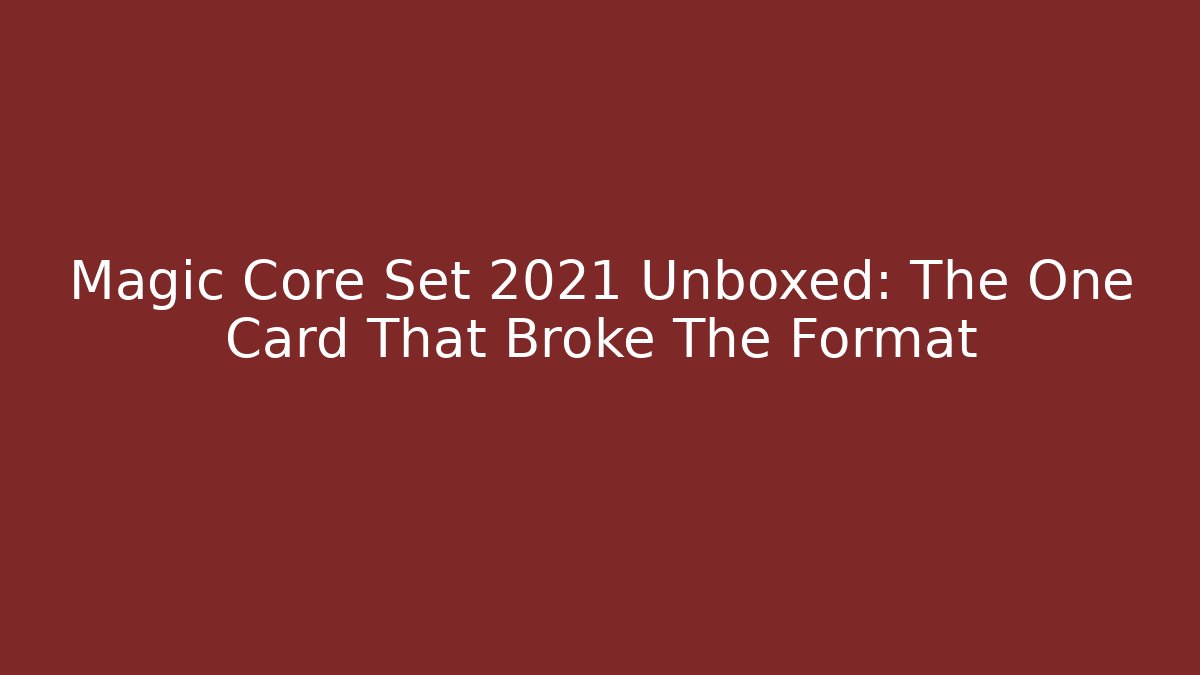 Magic Core Set 2021 Unboxed: The One Card That Broke The Format