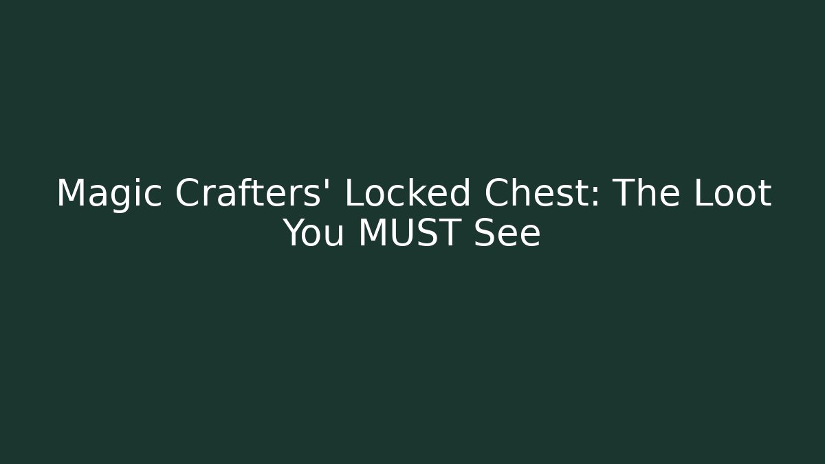 Magic Crafters' Locked Chest: The Loot You MUST See