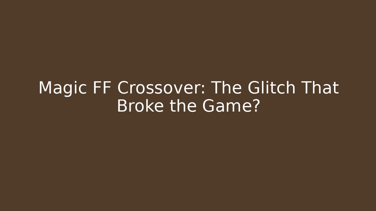 Magic FF Crossover: The Glitch That Broke the Game?