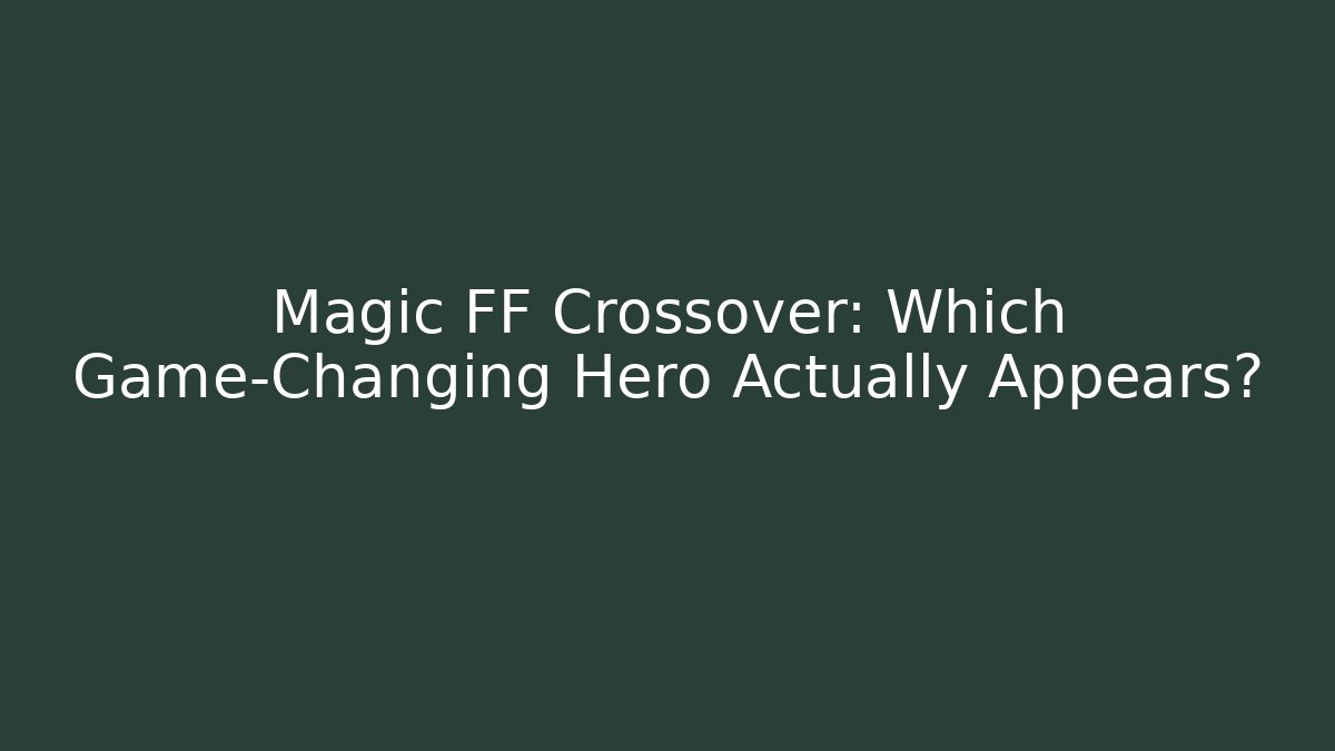 Magic FF Crossover: Which Game-Changing Hero Actually Appears?