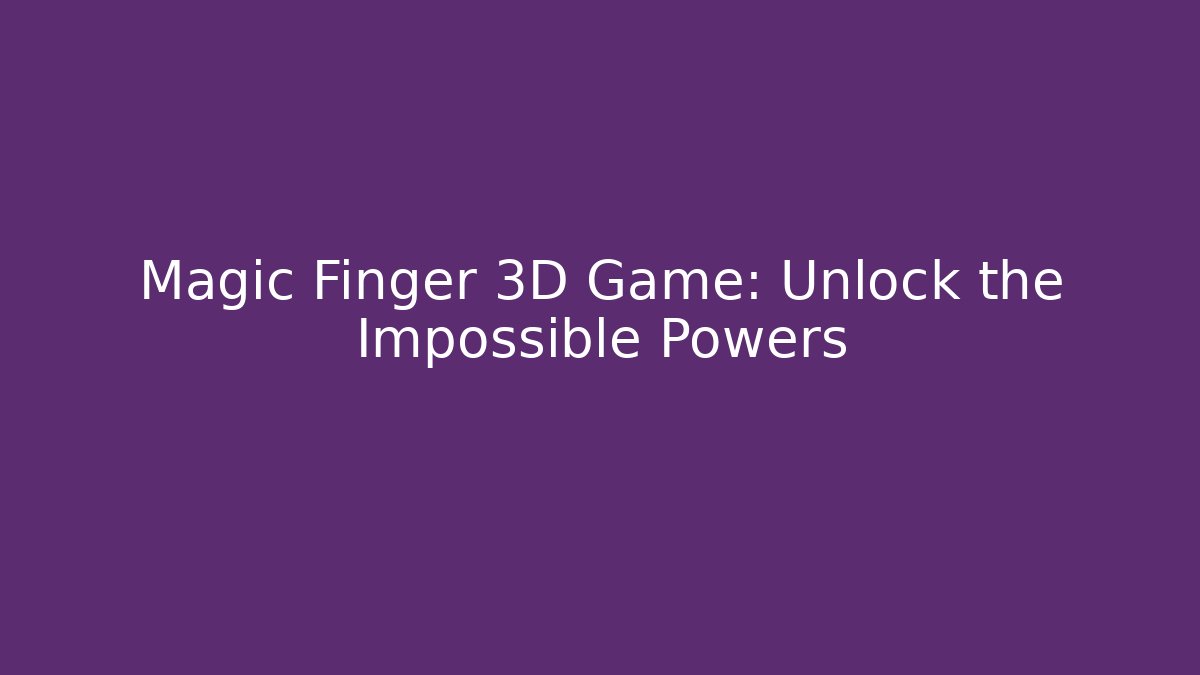 Magic Finger 3D Game: Unlock the Impossible Powers