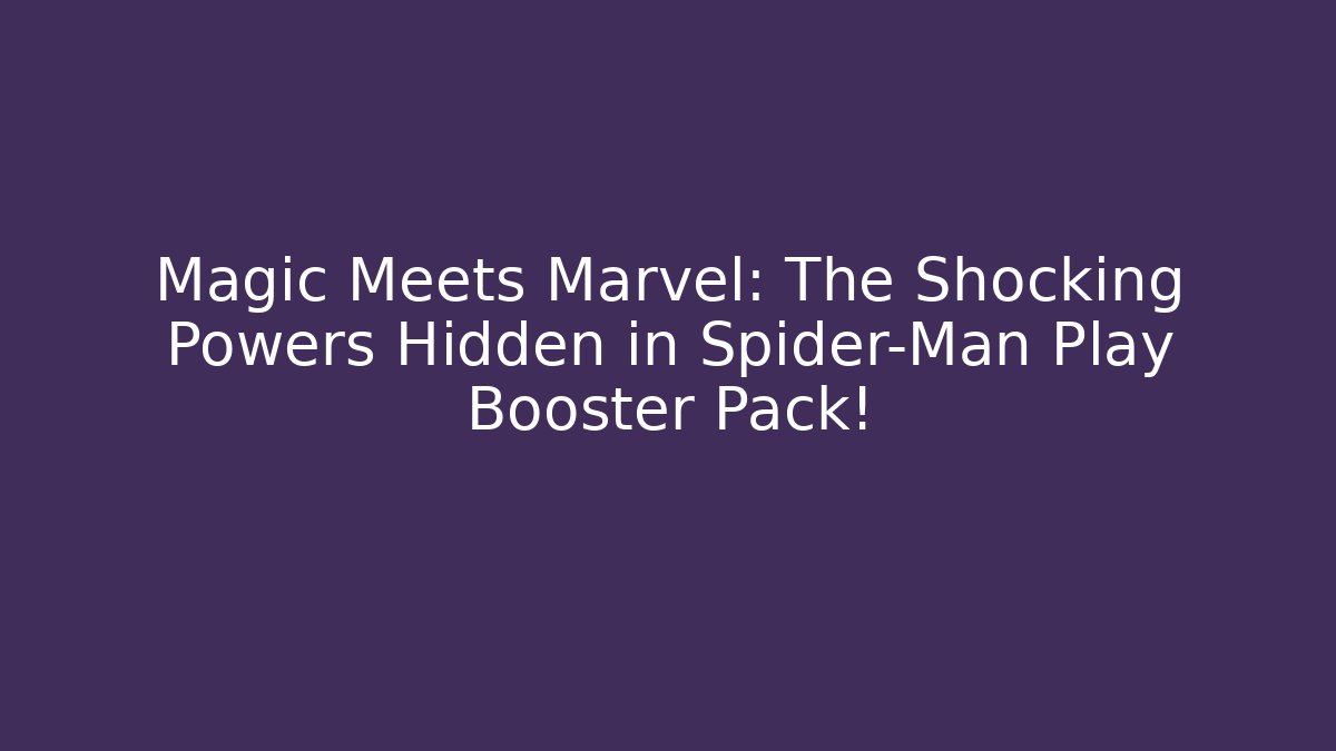 Magic Meets Marvel: The Shocking Powers Hidden in Spider-Man Play Booster Pack!