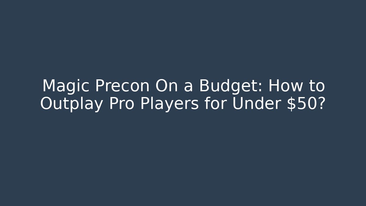 Magic Precon On a Budget: How to Outplay Pro Players for Under $50?