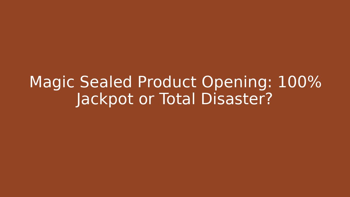 Magic Sealed Product Opening: 100% Jackpot or Total Disaster?