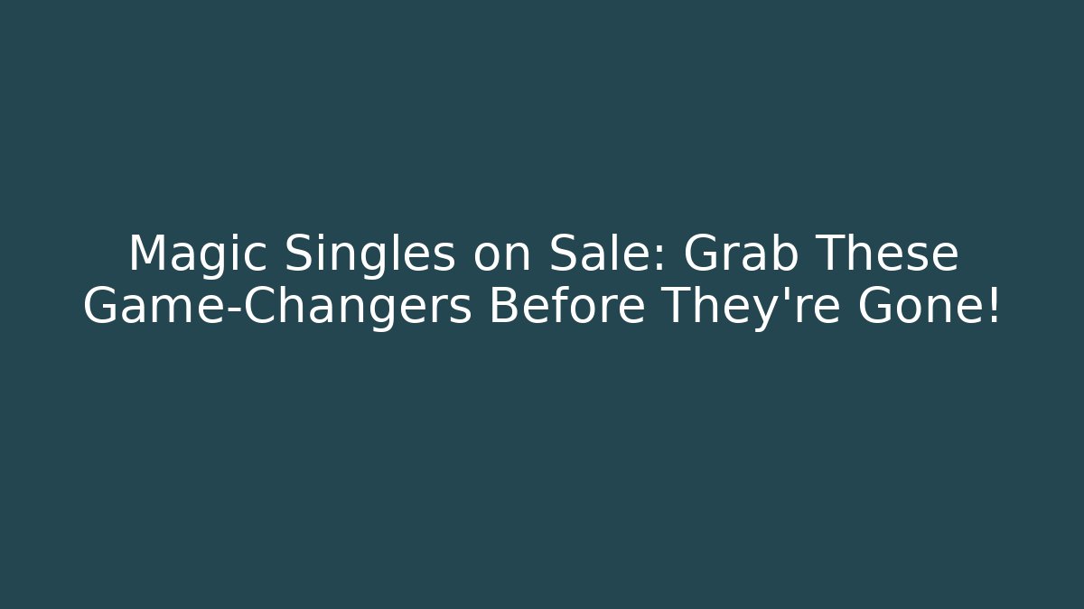 Magic Singles on Sale: Grab These Game-Changers Before They're Gone!