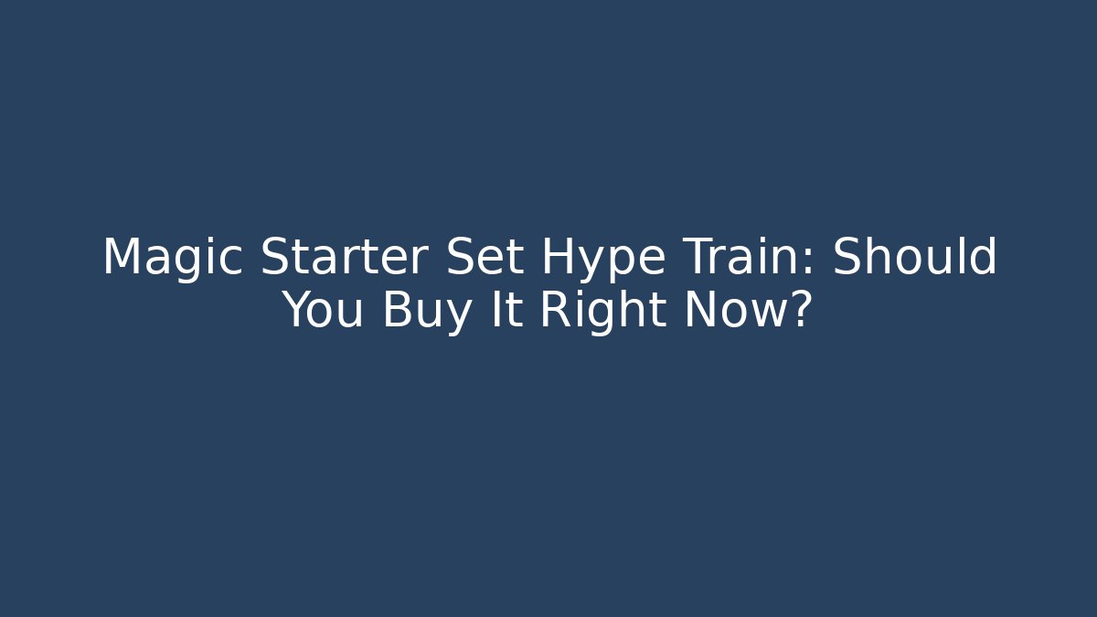 Magic Starter Set Hype Train: Should You Buy It Right Now?