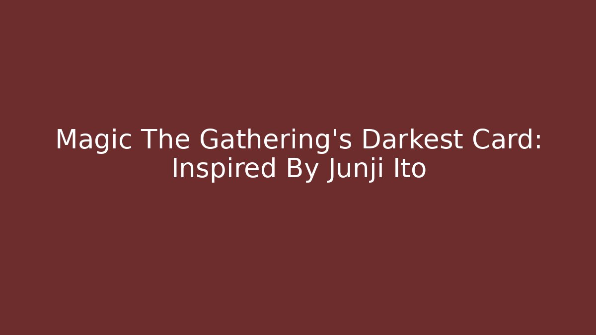 Magic The Gathering's Darkest Card: Inspired By Junji Ito - Create More Assets