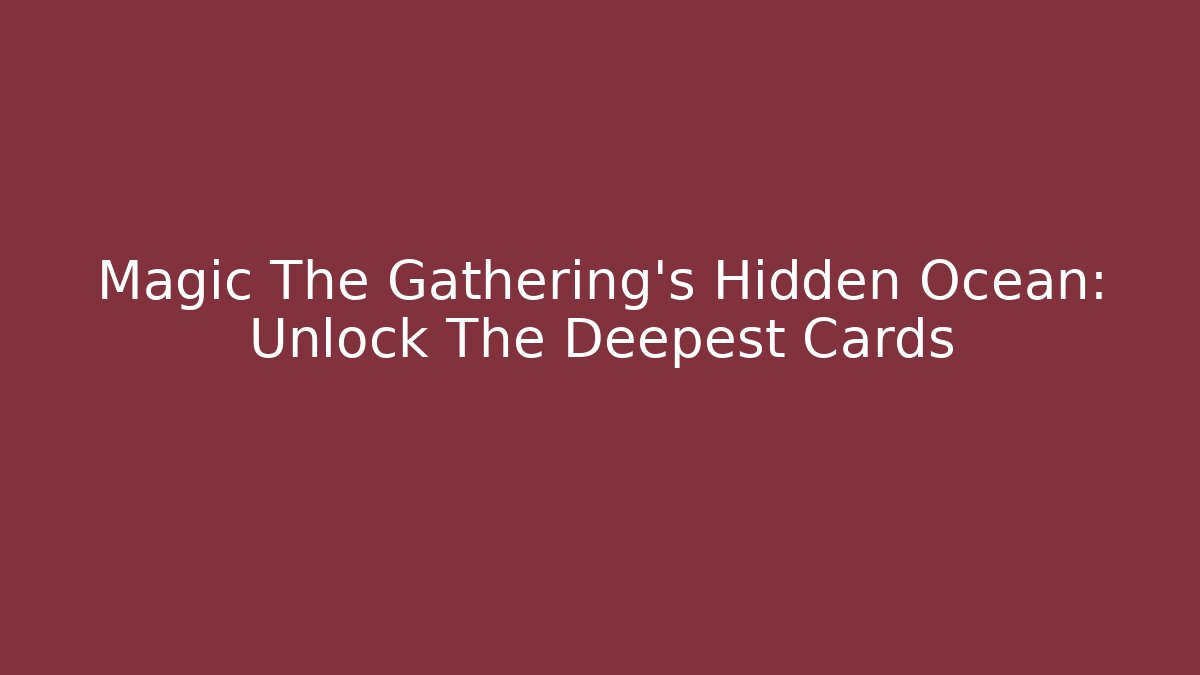 Magic The Gathering's Hidden Ocean: Unlock The Deepest Cards