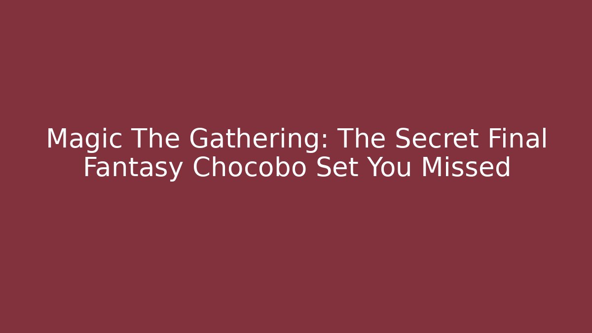 Magic The Gathering: The Secret Final Fantasy Chocobo Set You Missed