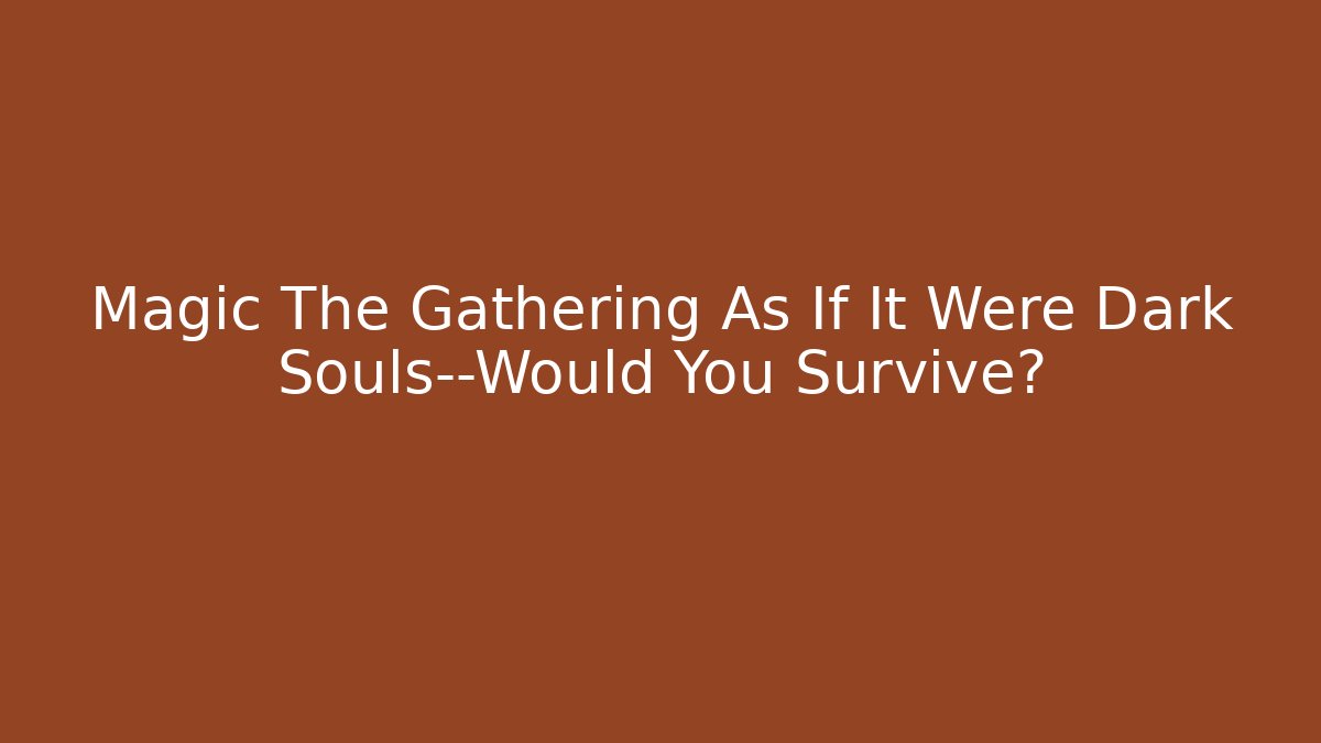 Magic The Gathering As If It Were Dark Souls—Would You Survive? - Create More Assets