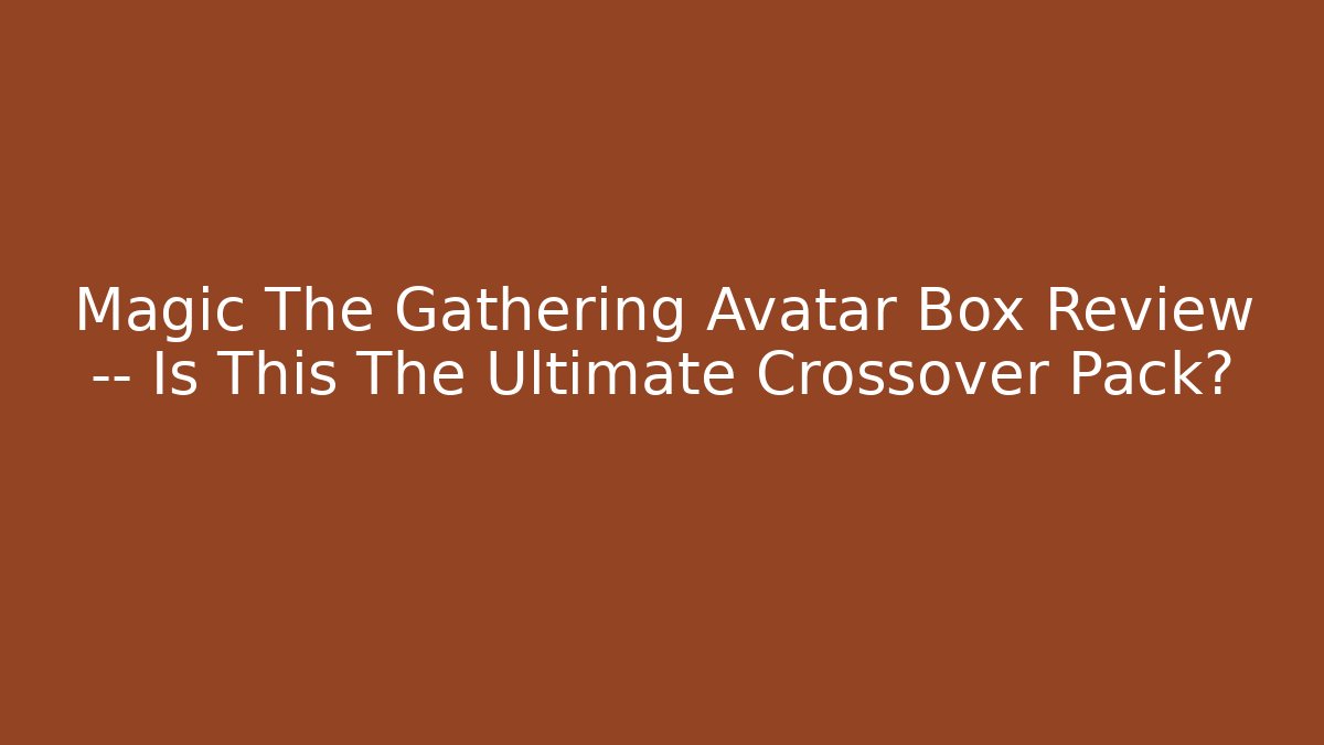 Magic The Gathering Avatar Box Review — Is This The Ultimate Crossover Pack?