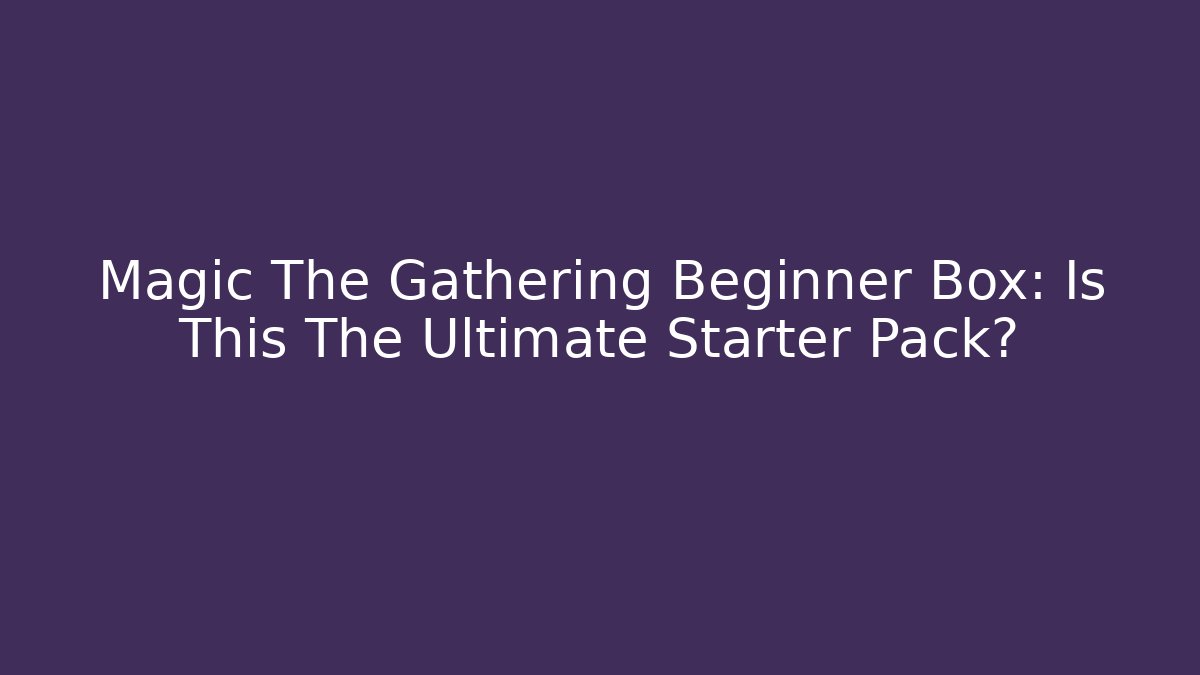 Magic The Gathering Beginner Box: Is This The Ultimate Starter Pack? - Create More Assets