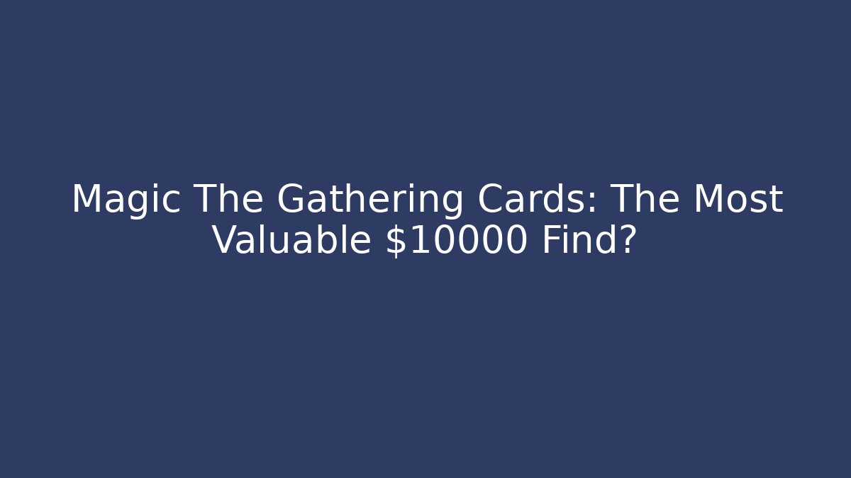 Magic The Gathering Cards: The Most Valuable $10000 Find? - Create More Assets