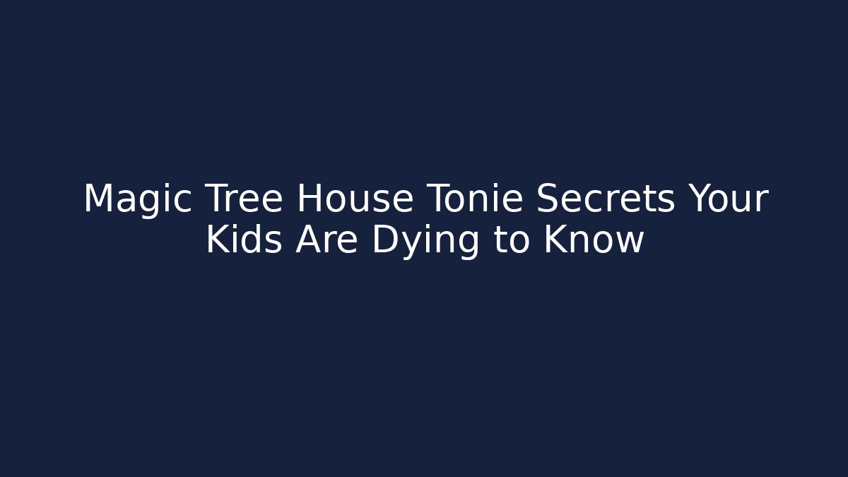 Magic Tree House Tonie Secrets Your Kids Are Dying to Know