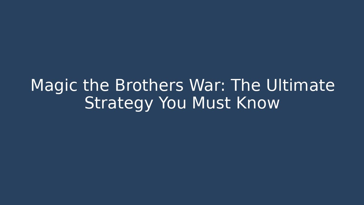 Magic the Brothers War: The Ultimate Strategy You Must Know