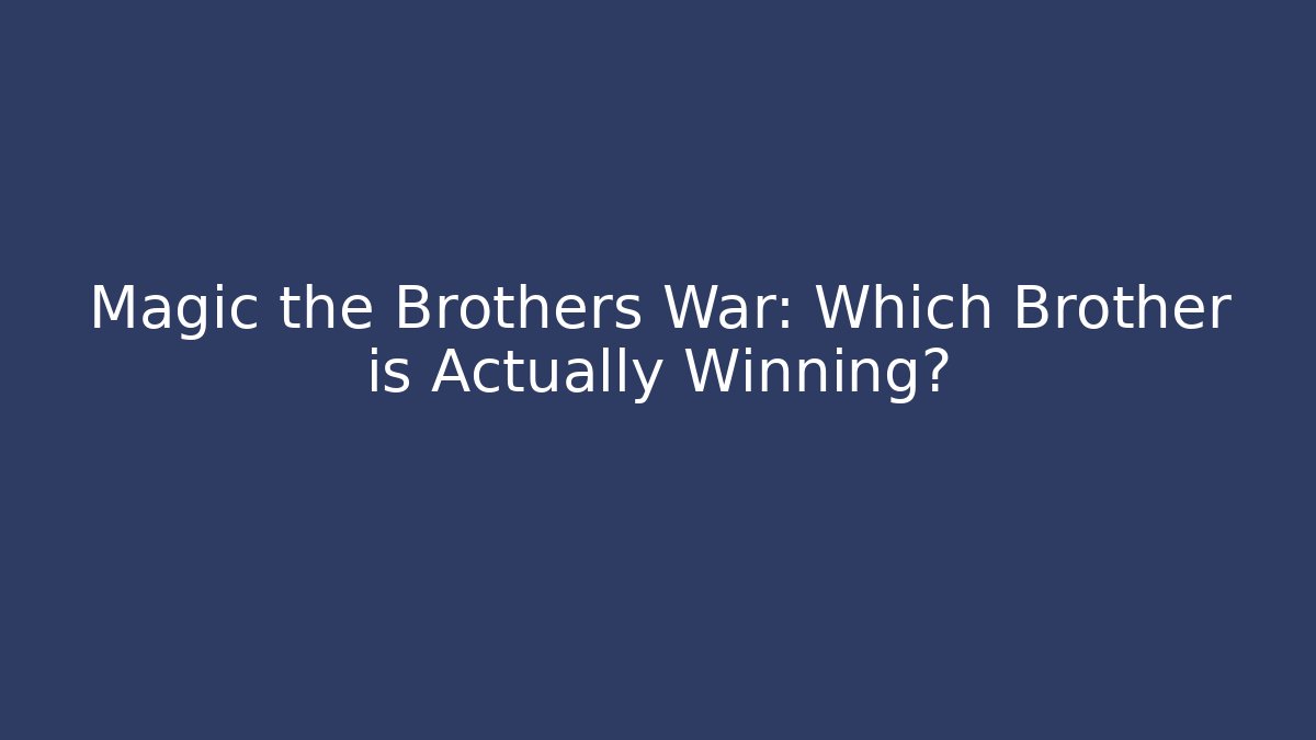 Magic the Brothers War: Which Brother is Actually Winning?