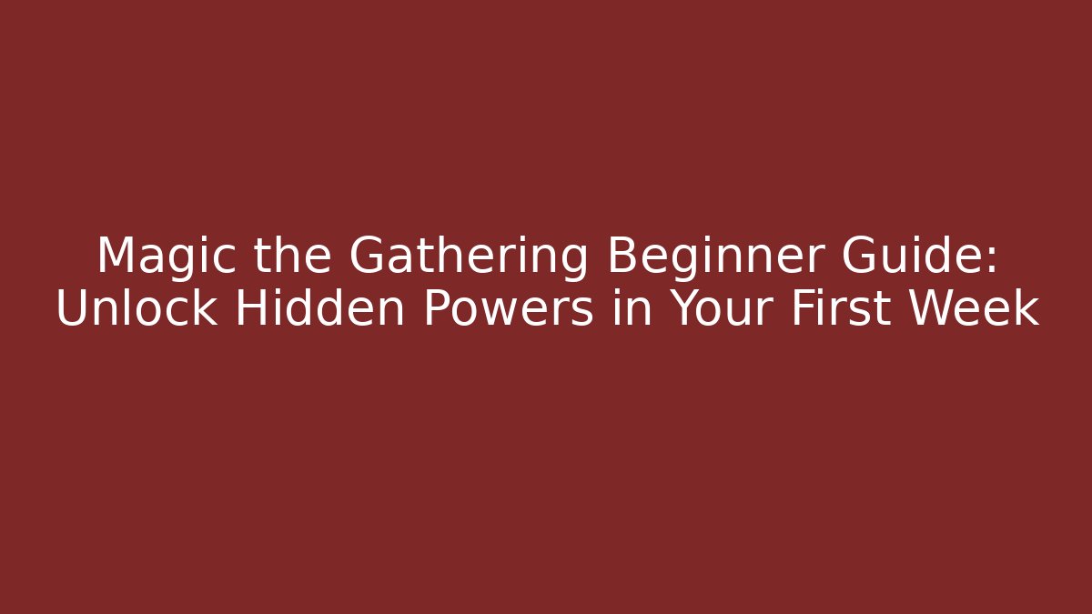 Magic the Gathering Beginner Guide: Unlock Hidden Powers in Your First Week