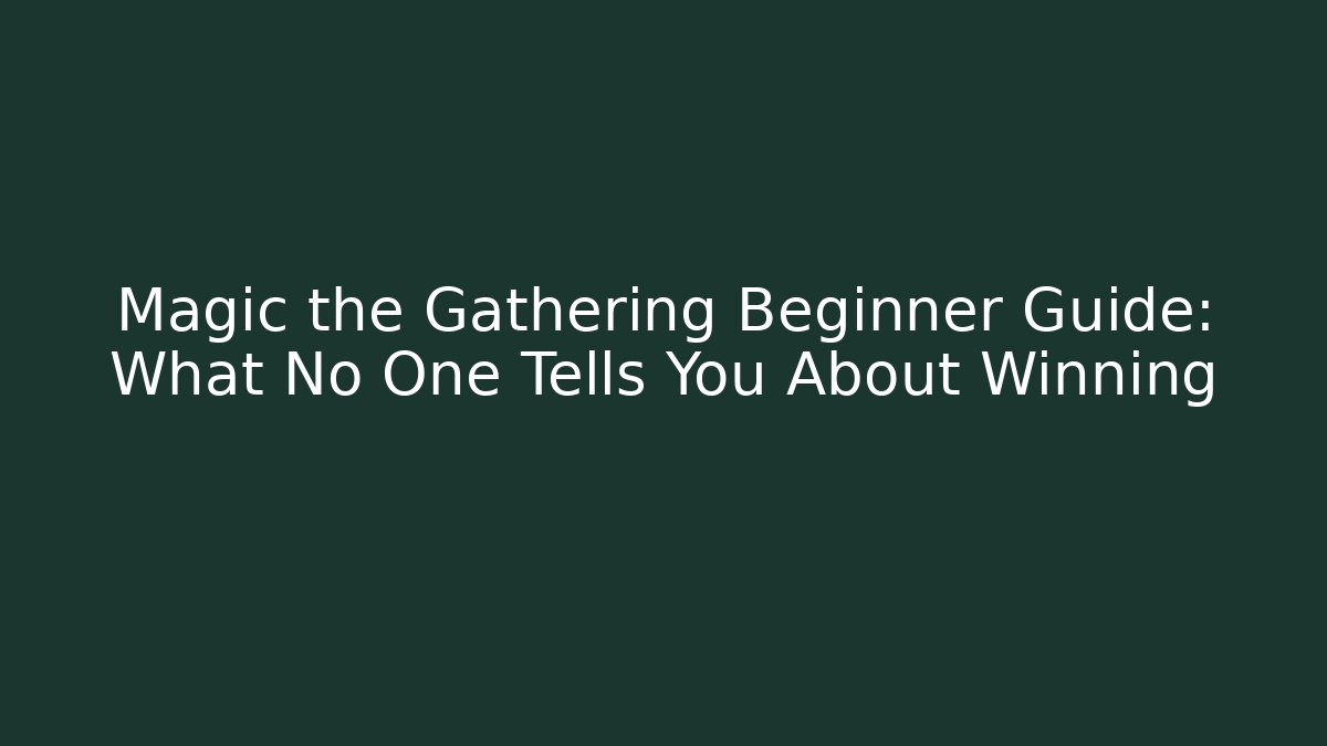 Magic the Gathering Beginner Guide: What No One Tells You About Winning
