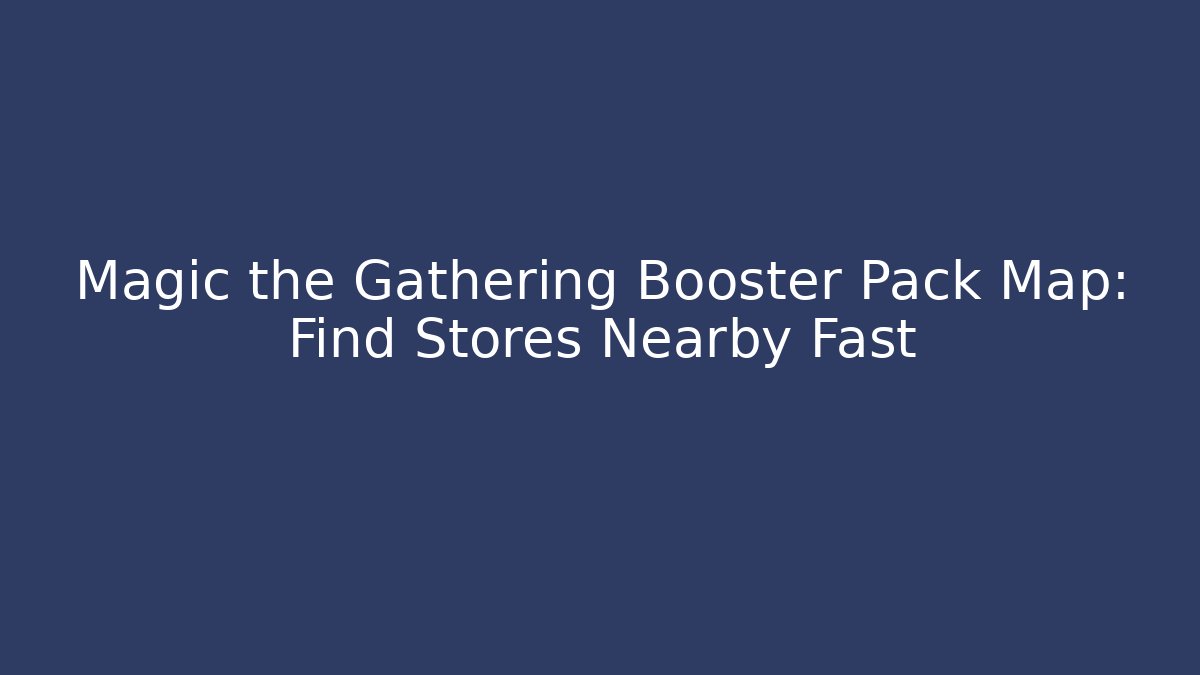 Magic the Gathering Booster Pack Map: Find Stores Nearby Fast
