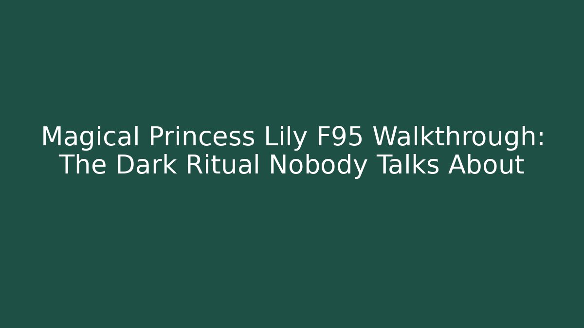 Magical Princess Lily F95 Walkthrough: The Dark Ritual Nobody Talks About