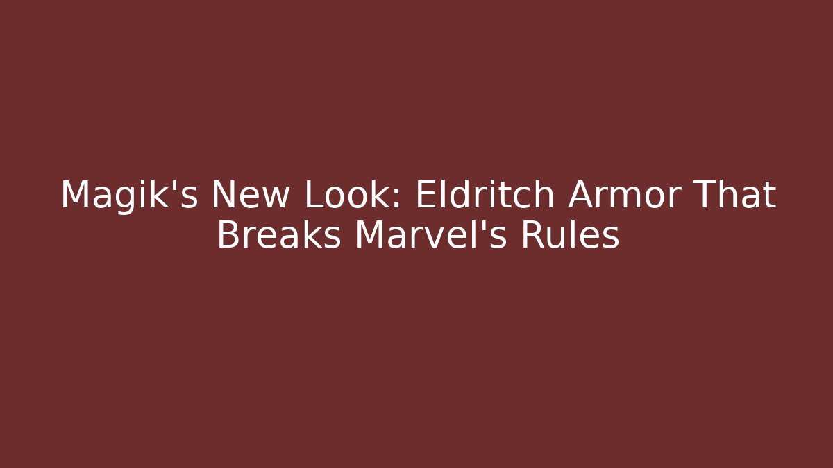 Magik’s New Look: Eldritch Armor That Breaks Marvel’s Rules - Create More Assets
