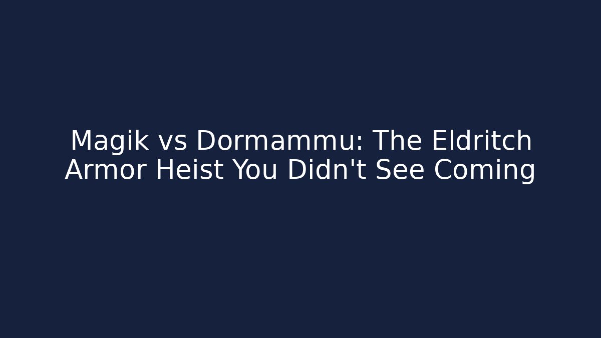 Magik vs Dormammu: The Eldritch Armor Heist You Didn’t See Coming
