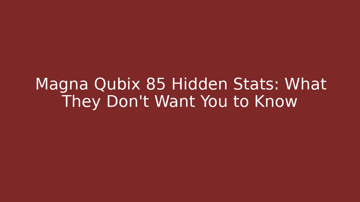 Magna Qubix 85 Hidden Stats: What They Don’t Want You to Know