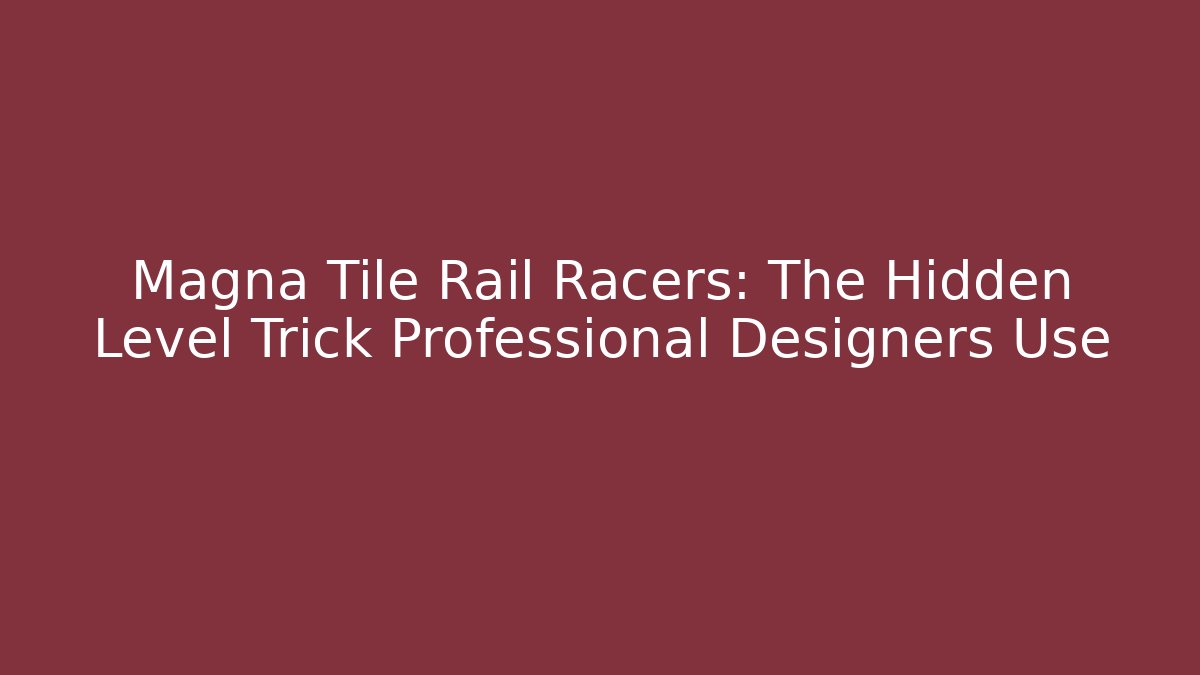Magna Tile Rail Racers: The Hidden Level Trick Professional Designers Use