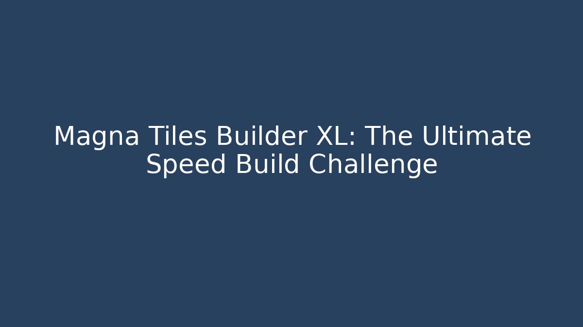 Magna Tiles Builder XL: The Ultimate Speed Build Challenge