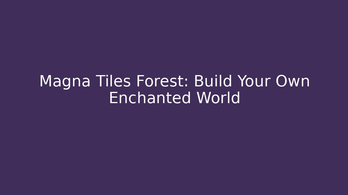 Magna Tiles Forest: Build Your Own Enchanted World