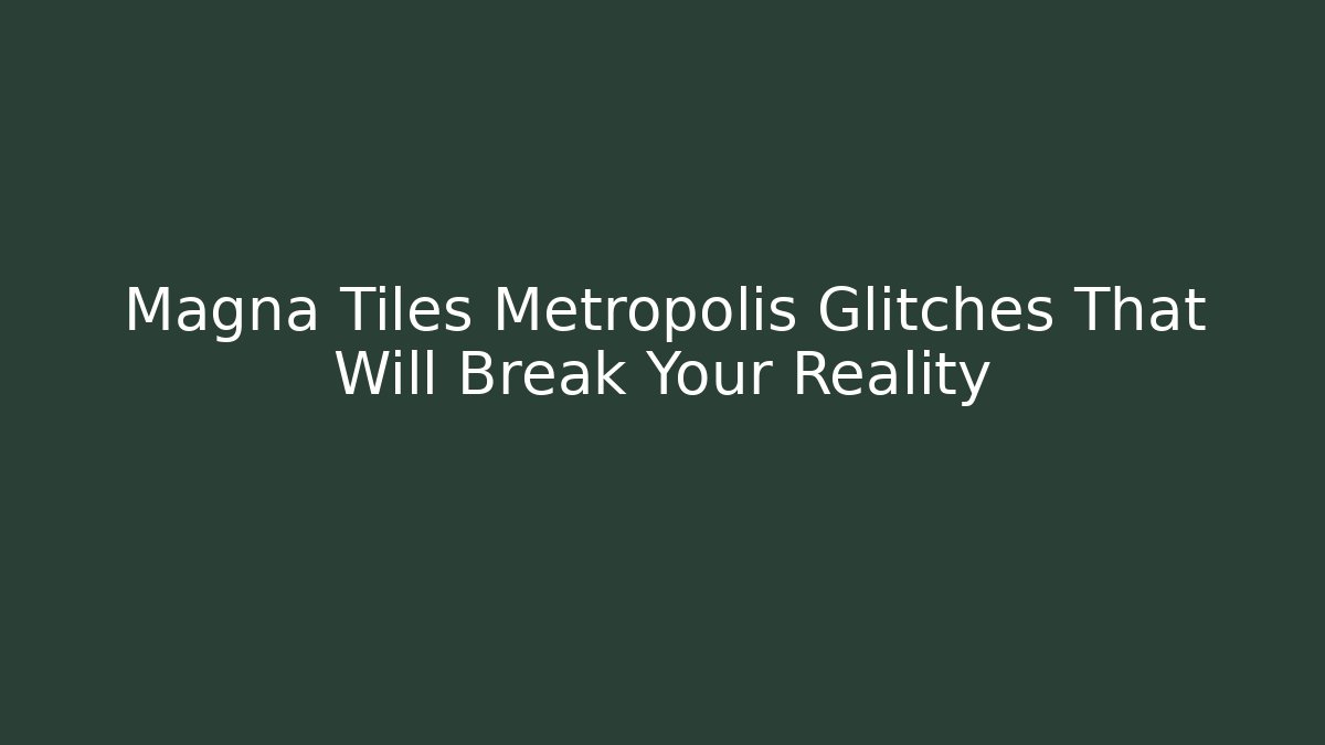 Magna Tiles Metropolis Glitches That Will Break Your Reality