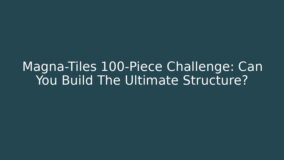 Magna-Tiles 100-Piece Challenge: Can You Build The Ultimate Structure?
