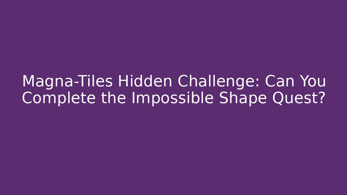 Magna-Tiles Hidden Challenge: Can You Complete the Impossible Shape Quest?