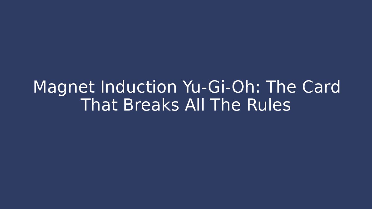 Magnet Induction Yu-Gi-Oh: The Card That Breaks All The Rules