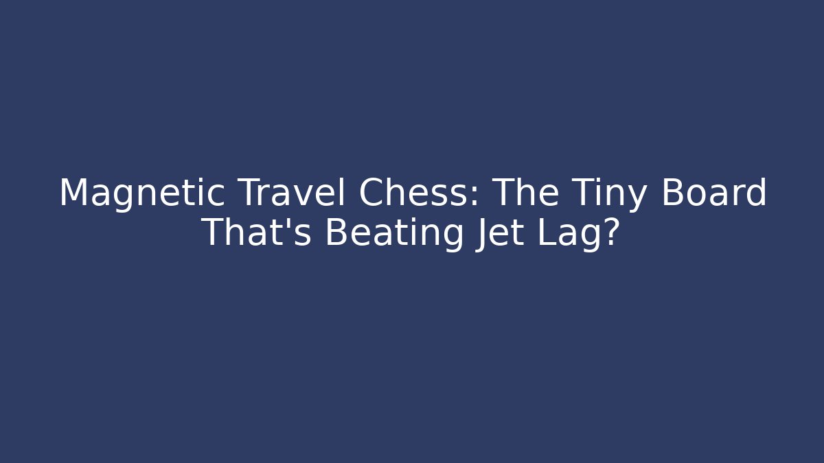 Magnetic Travel Chess: The Tiny Board That's Beating Jet Lag?