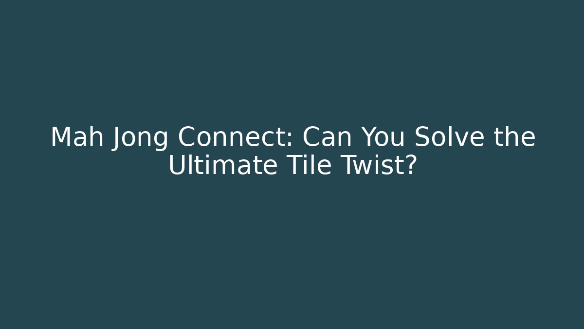 Mah Jong Connect: Can You Solve the Ultimate Tile Twist?