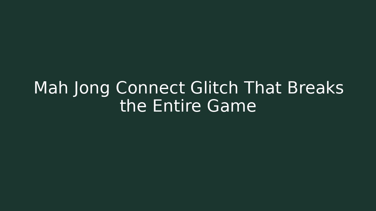 Mah Jong Connect Glitch That Breaks the Entire Game