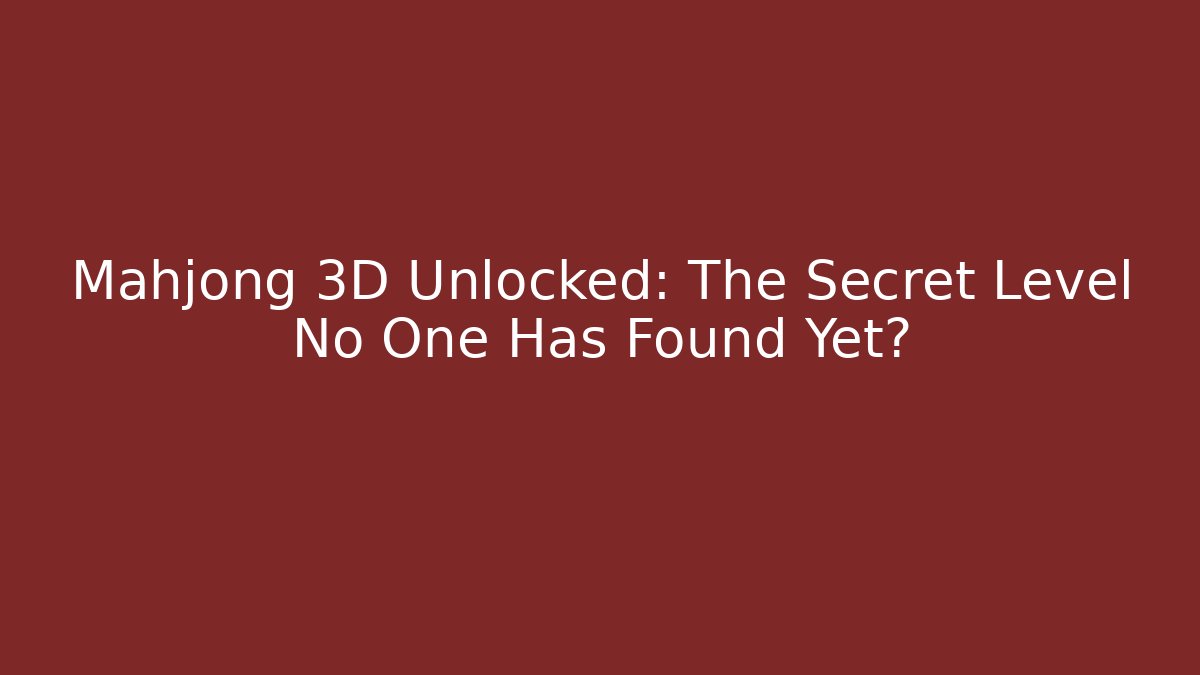 Mahjong 3D Unlocked: The Secret Level No One Has Found Yet?