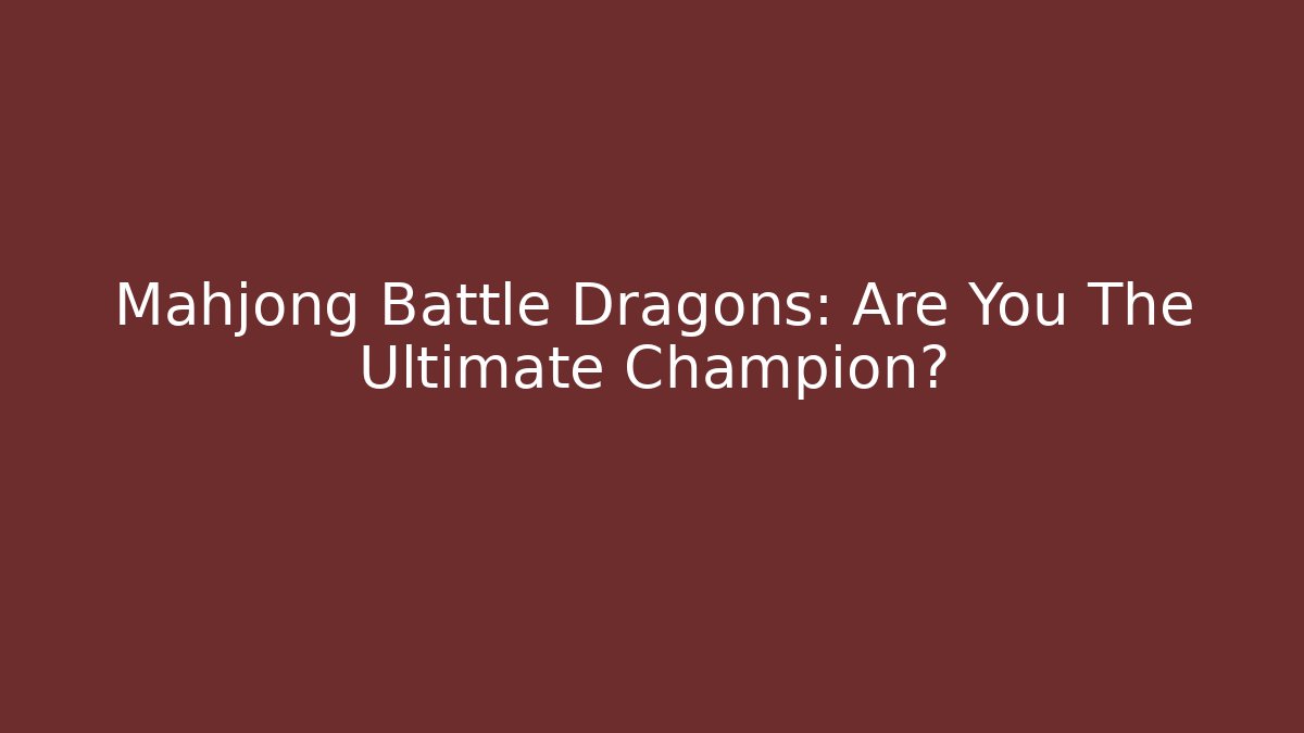 Mahjong Battle Dragons: Are You The Ultimate Champion?