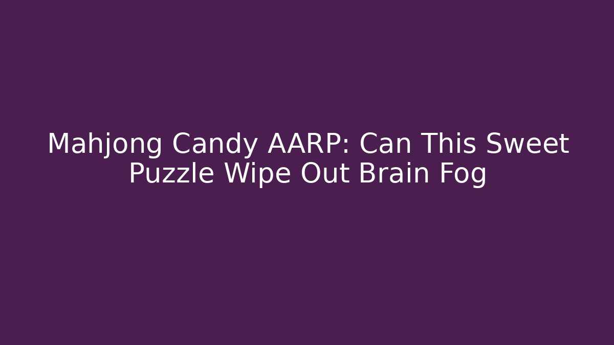 Mahjong Candy AARP: Can This Sweet Puzzle Wipe Out Brain Fog