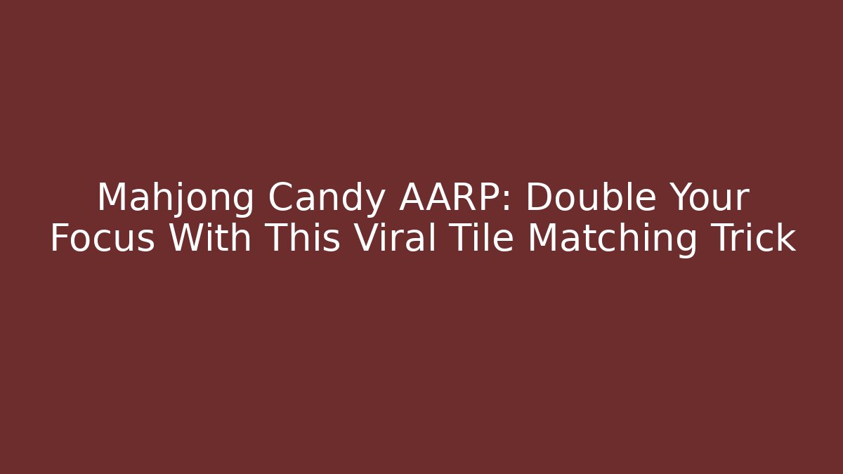 Mahjong Candy AARP: Double Your Focus With This Viral Tile Matching Trick